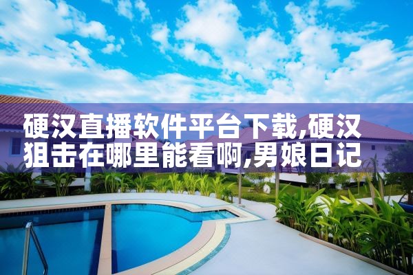 硬汉直播软件平台下载|男娘日记