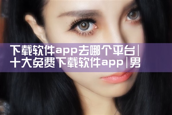 下载软件app去哪个平台|男娘日记