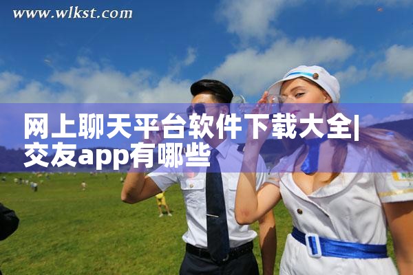 网上聊天平台软件下载大全