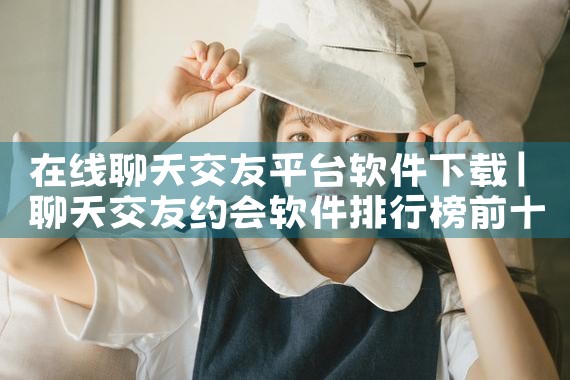 在线聊天交友平台软件下载|男娘日记