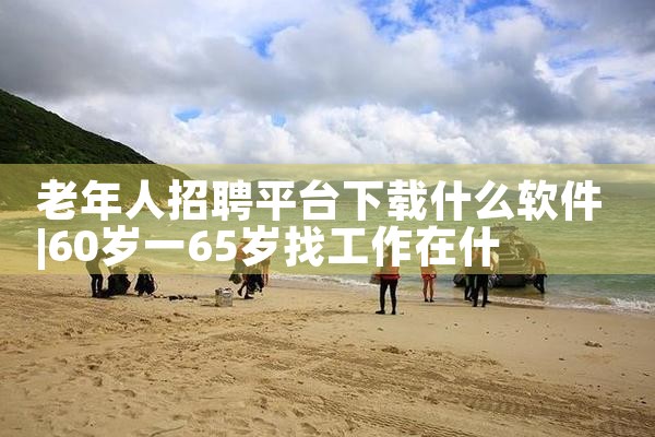 老年人招聘平台下载什么软件